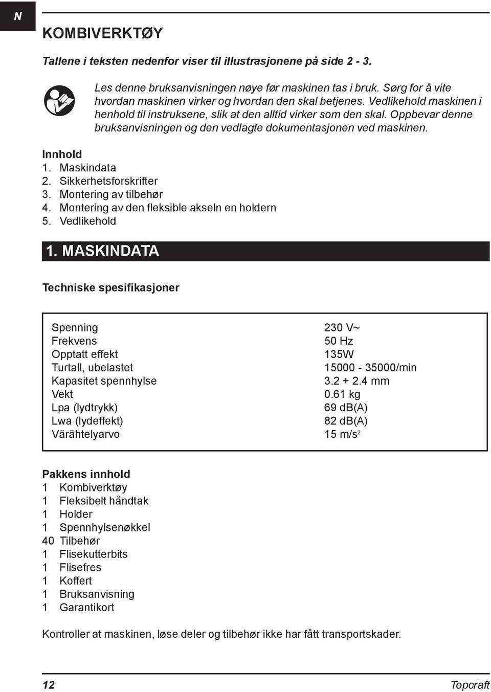 Oppbevar denne bruksanvisningen og den vedlagte dokumentasjonen ved maskinen. Innhold 1. Maskindata 2. Sikkerhetsforskrifter 3. Montering av tilbehør 4. Montering av den fleksible akseln en holdern 5.