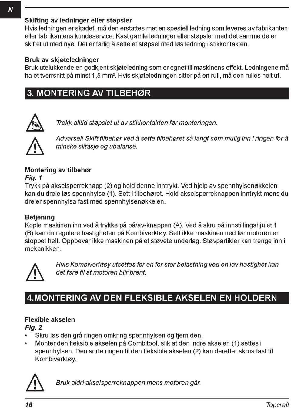 Bruk av skjøteledninger Bruk utelukkende en godkjent skjøteledning som er egnet til maskinens effekt. Ledningene må ha et tverrsnitt på minst 1,5 mm 2.