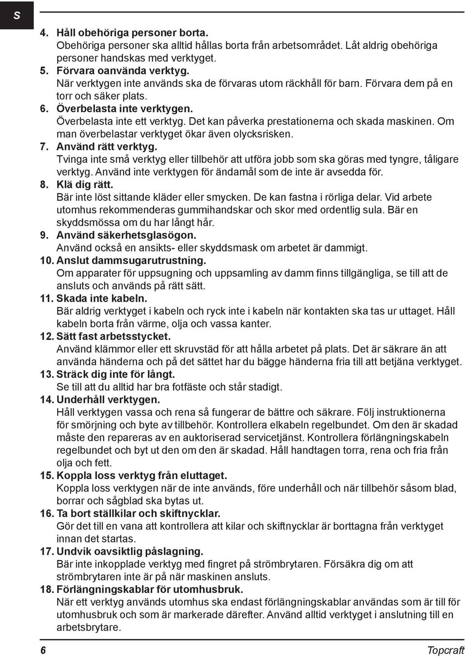 Det kan påverka prestationerna och skada maskinen. Om man överbelastar verktyget ökar även olycksrisken. 7. Använd rätt verktyg.