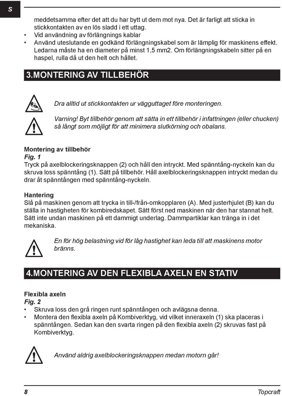 Om förlängningskabeln sitter på en haspel, rulla då ut den helt och hållet. 3. MONTERING AV TILLBEHÖR Dra alltid ut stickkontakten ur vägguttaget före monteringen. Varning!