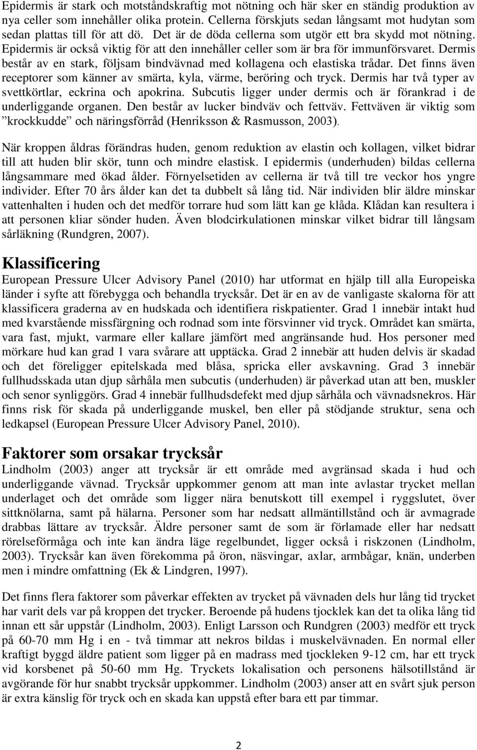 Epidermis är också viktig för att den innehåller celler som är bra för immunförsvaret. Dermis består av en stark, följsam bindvävnad med kollagena och elastiska trådar.