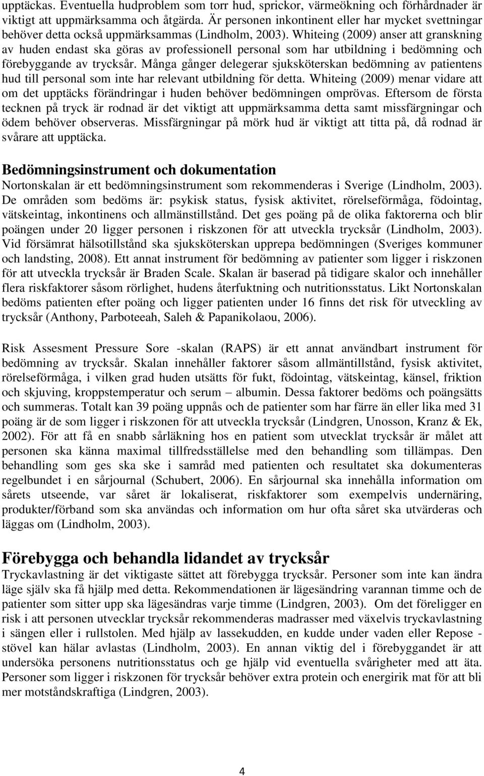 Whiteing (2009) anser att granskning av huden endast ska göras av professionell personal som har utbildning i bedömning och förebyggande av trycksår.