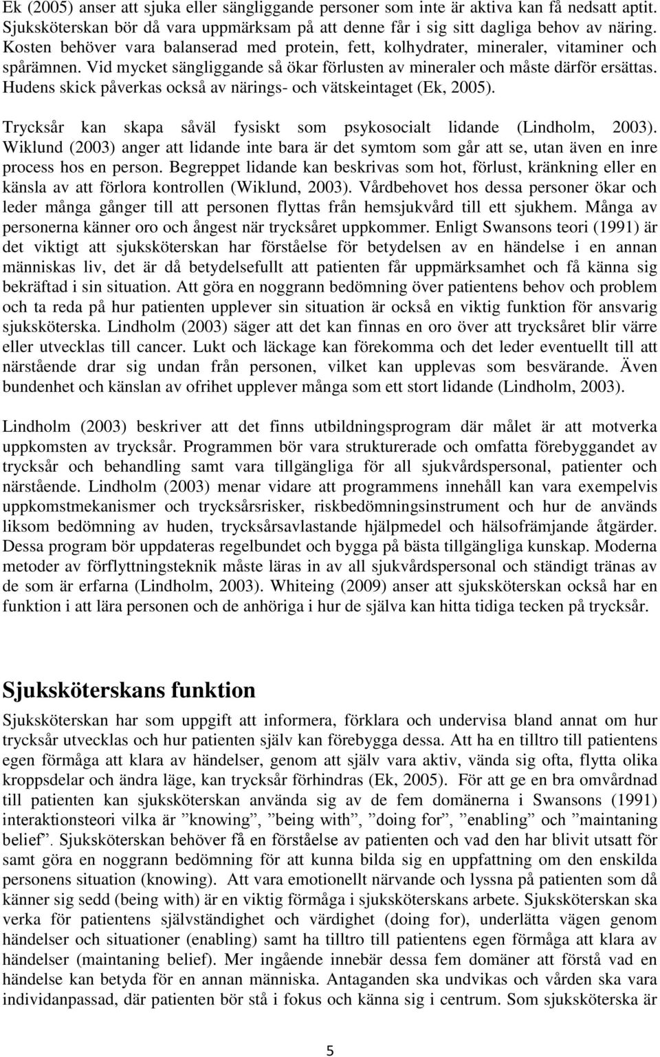 Hudens skick påverkas också av närings- och vätskeintaget (Ek, 2005). Trycksår kan skapa såväl fysiskt som psykosocialt lidande (Lindholm, 2003).