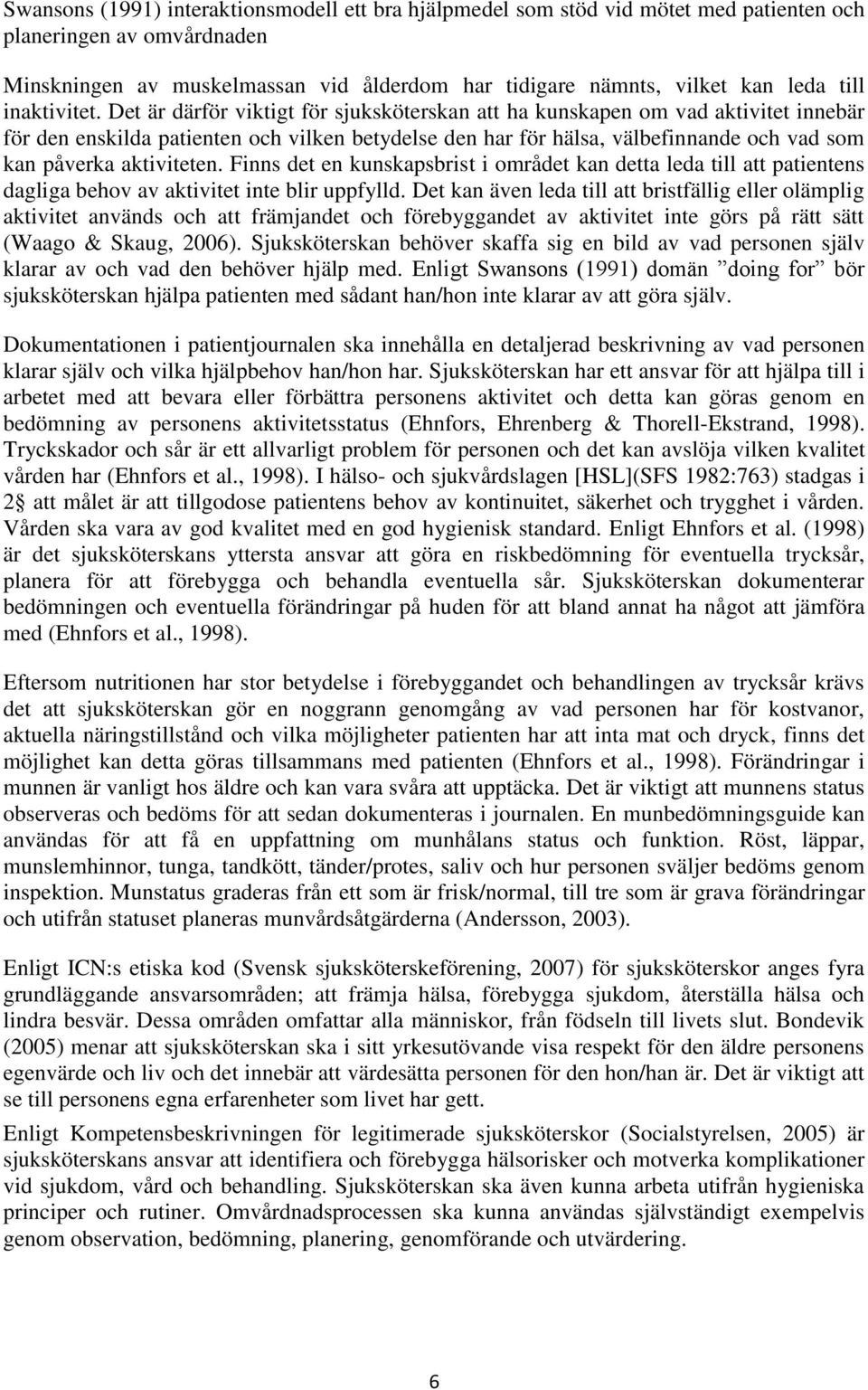 Det är därför viktigt för sjuksköterskan att ha kunskapen om vad aktivitet innebär för den enskilda patienten och vilken betydelse den har för hälsa, välbefinnande och vad som kan påverka aktiviteten.