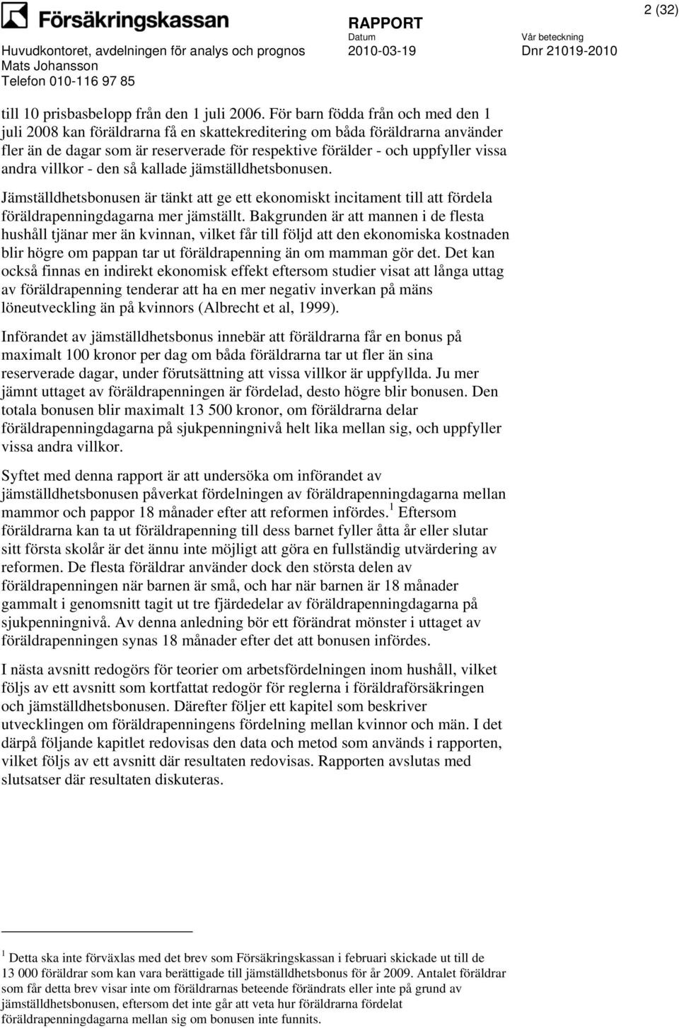 andra villkor - den så kallade jämställdhetsbonusen. Jämställdhetsbonusen är tänkt att ge ett ekonomiskt incitament till att fördela föräldrapenningdagarna mer jämställt.