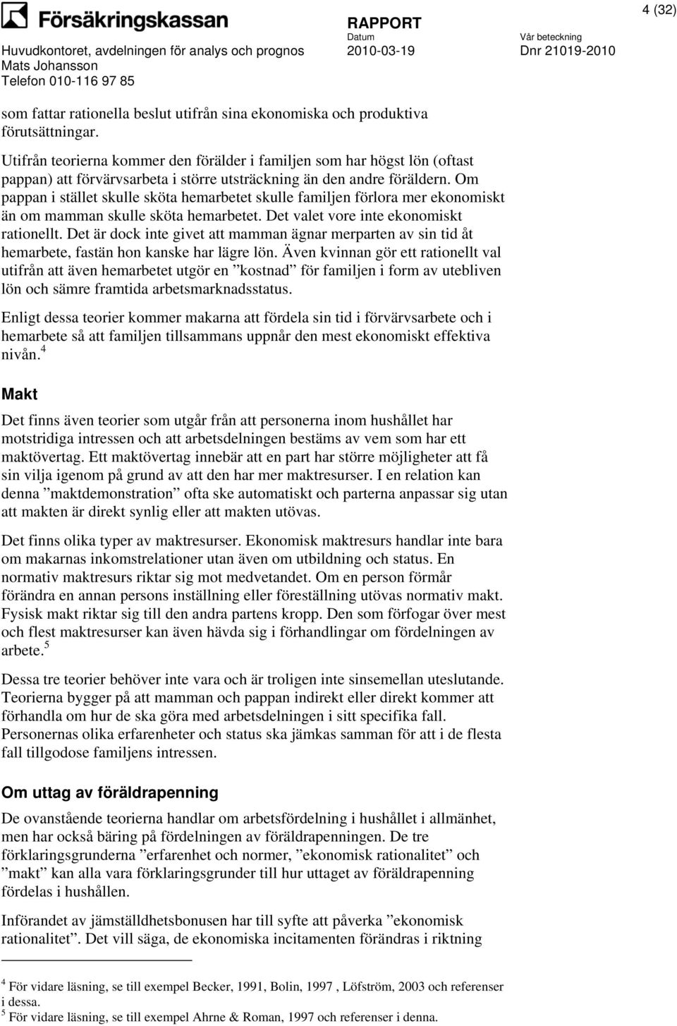 Om pappan i stället skulle sköta hemarbetet skulle familjen förlora mer ekonomiskt än om mamman skulle sköta hemarbetet. Det valet vore inte ekonomiskt rationellt.