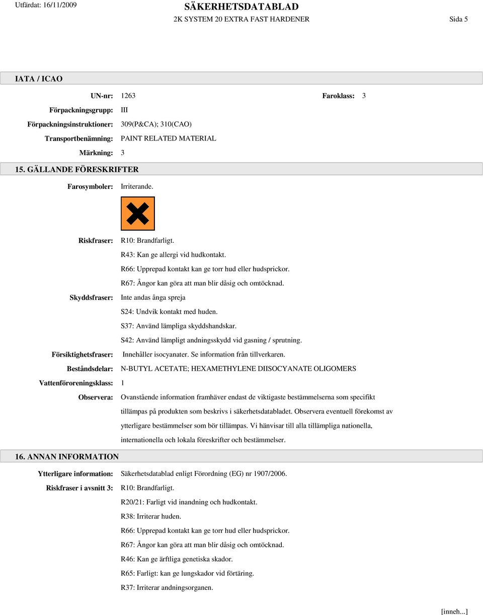 R67: Ångor kan göra att man blir dåsig och omtöcknad. Skyddsfraser: Inte andas ånga spreja S24: Undvik kontakt med huden. S37: Använd lämpliga skyddshandskar.