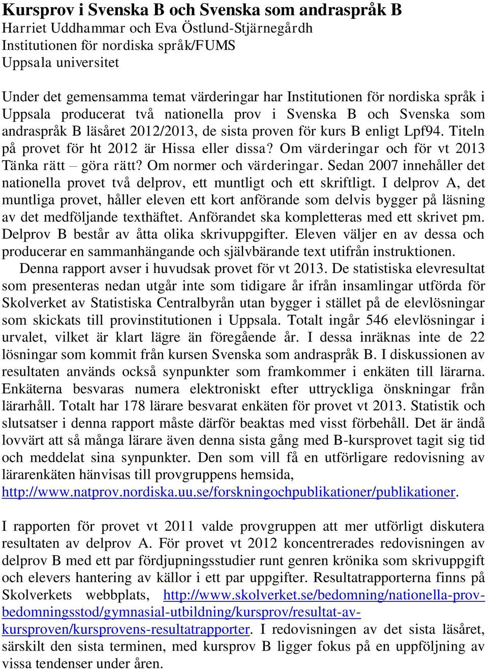 Titeln på provet för ht 2012 är Hissa eller dissa? Om värderingar och för vt 2013 Tänka rätt göra rätt? Om normer och värderingar.