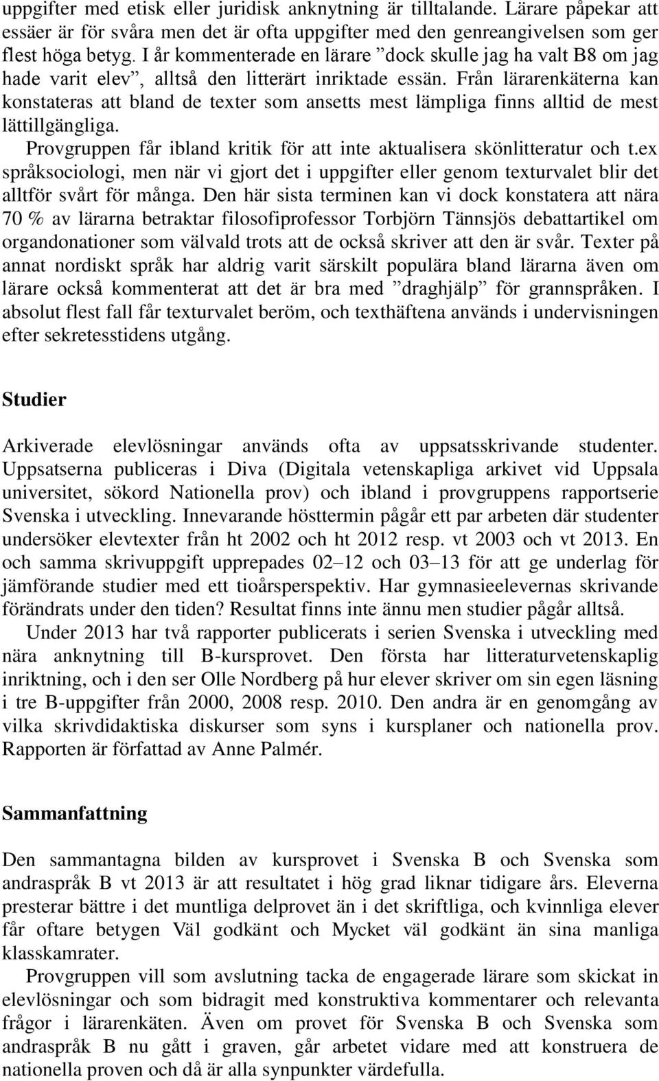 Från lärarenkäterna kan konstateras att bland de texter som ansetts mest lämpliga finns alltid de mest lättillgängliga. Provgruppen får ibland kritik för att inte aktualisera skönlitteratur och t.