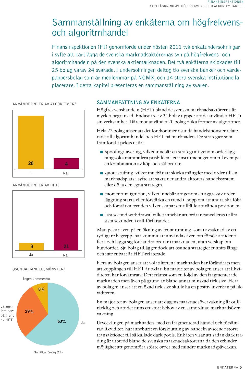 I undersökningen deltog tio svenska banker och värdepappersbolag som är medlemmar på NOMX, och 14 stora svenska institutionella placerare. I detta kapitel presenteras en sammanställning av svaren.