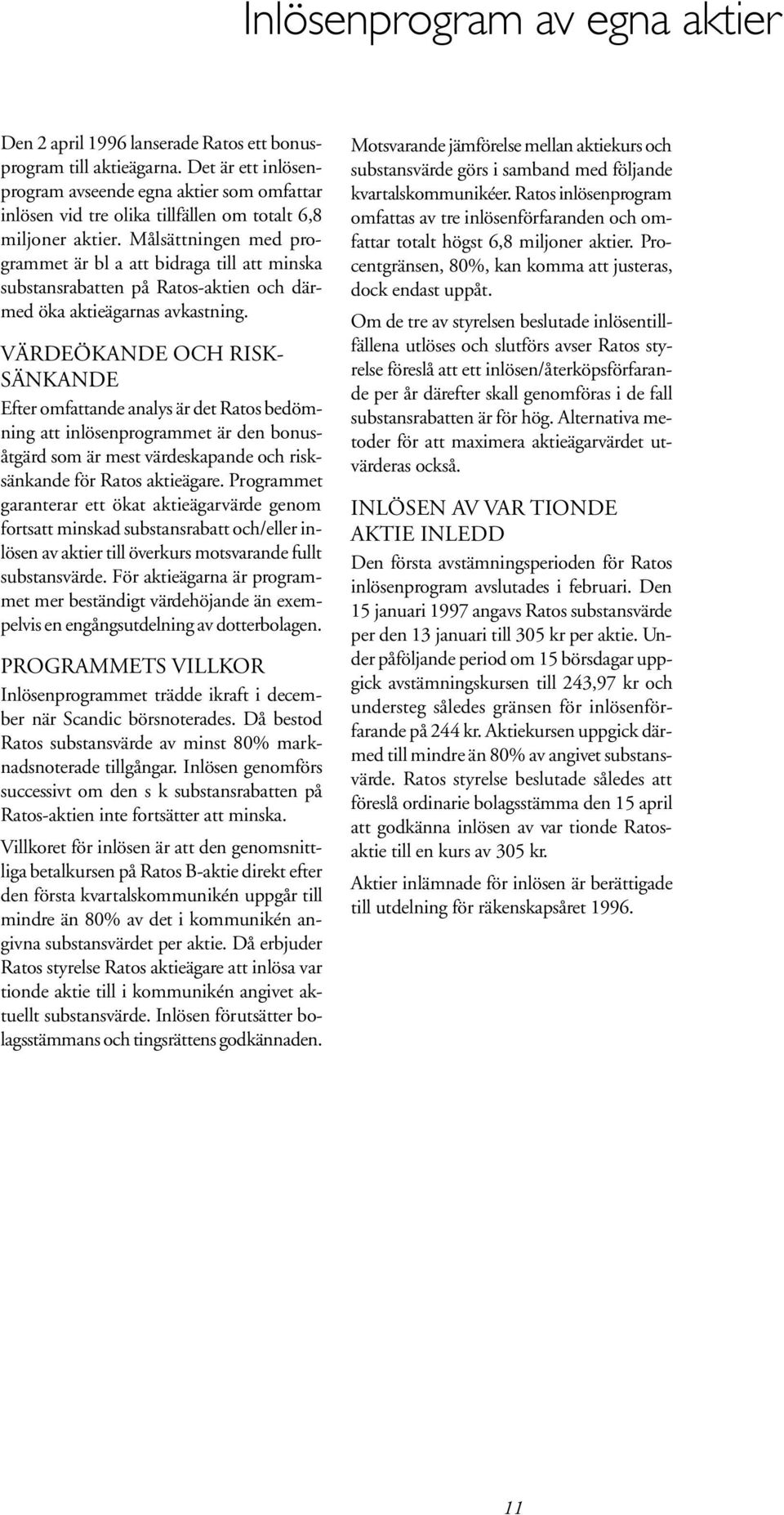 Målsättningen med programmet är bl a att bidraga till att minska substansrabatten på Ratos-aktien och därmed öka aktieägarnas avkastning.