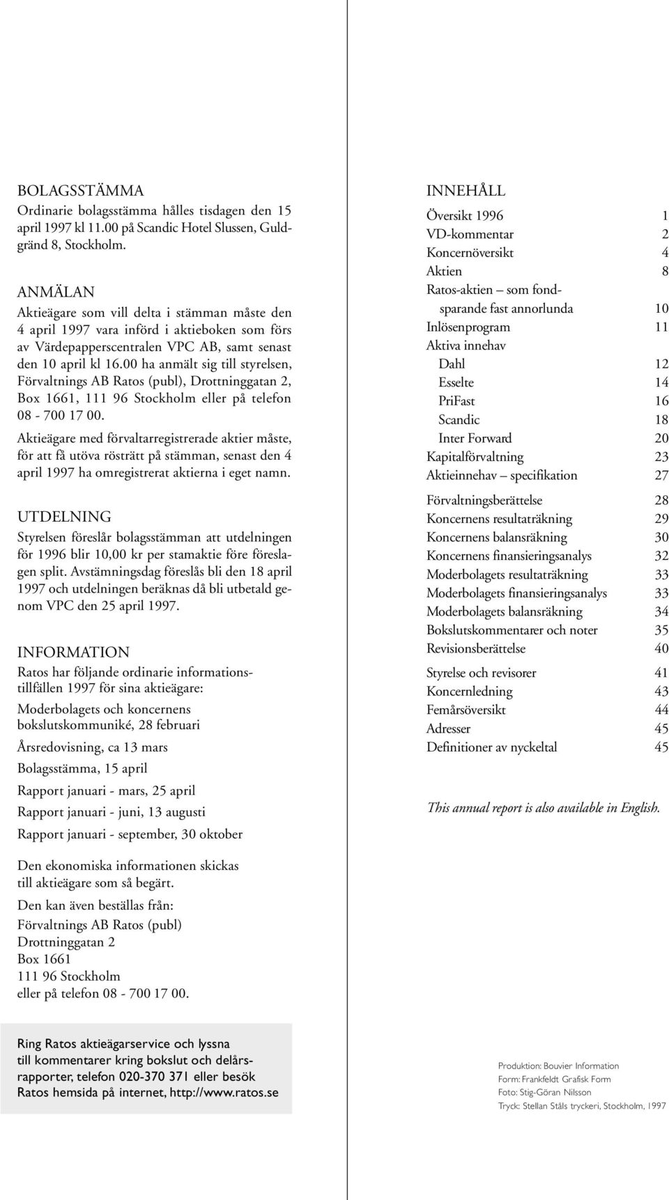 00 ha anmält sig till styrelsen, Förvaltnings AB Ratos (publ), Drottninggatan 2, Box 1661, 111 96 Stockholm eller på telefon 08-700 17 00.