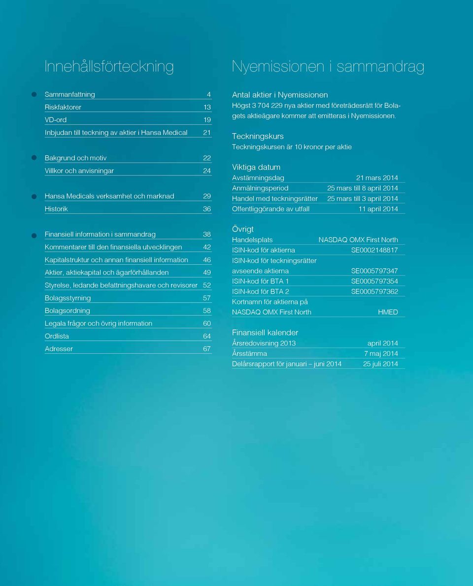 Teckningskurs Teckningskursen är 10 kronor per aktie Viktiga datum Avstämningsdag 21 mars 2014 Anmälningsperiod 25 mars till 8 april 2014 Handel med teckningsrätter 25 mars till 3 april 2014