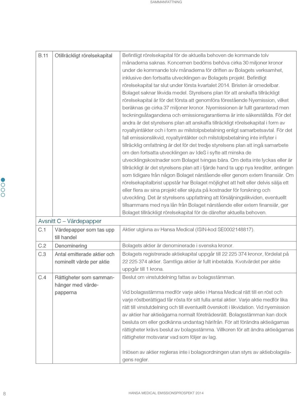 Befintligt rörelsekapital tar slut under första kvartalet 2014. Bristen är omedelbar. Bolaget saknar likvida medel.