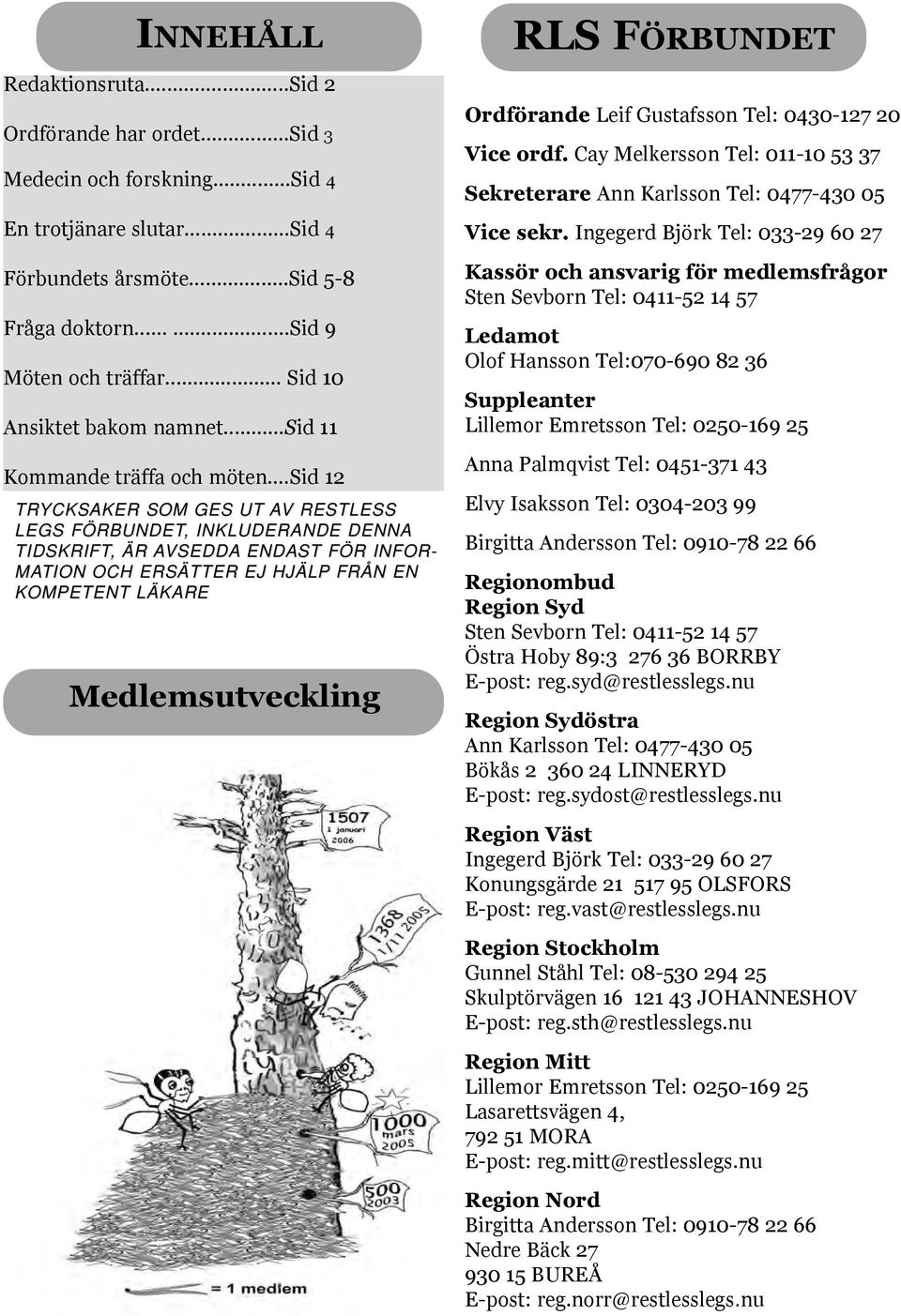 ..sid 12 TRYCKSAKER SOM GES UT AV V RESTLESS LEGS FÖRBUNDET,, INKLUDERANDE DENNA TIDSKRIFT,, ÄR AVSEDDA ENDAST FÖR INFOR- MATION OCH ERSÄTTER EJ HJÄLP FRÅN EN KOMPETENT LÄKARE Medlemsutveckling RLS