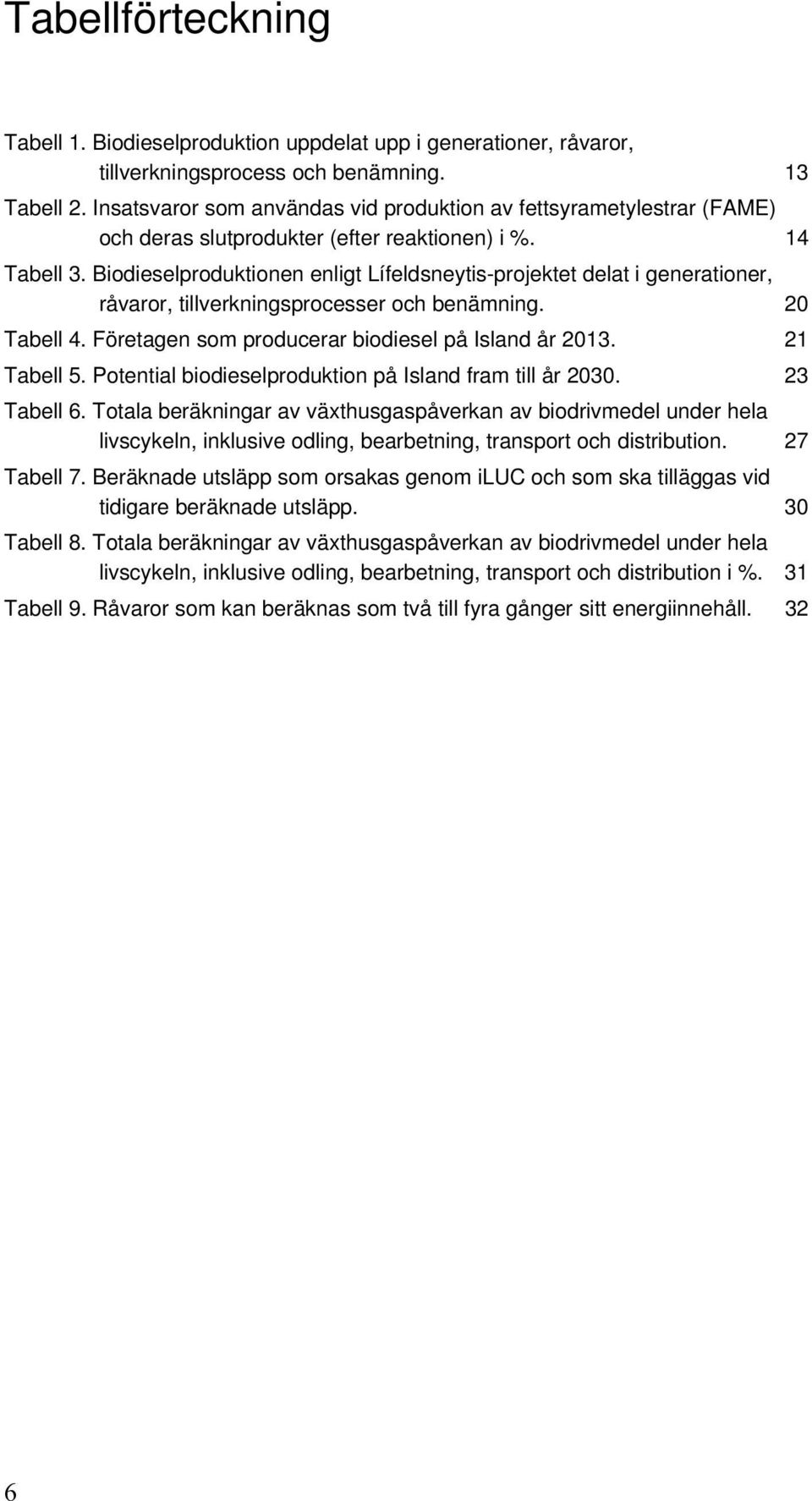 Biodieselproduktionen enligt Lífeldsneytis-projektet delat i generationer, råvaror, tillverkningsprocesser och benämning. 20 Tabell 4. Företagen som producerar biodiesel på Island år 2013.