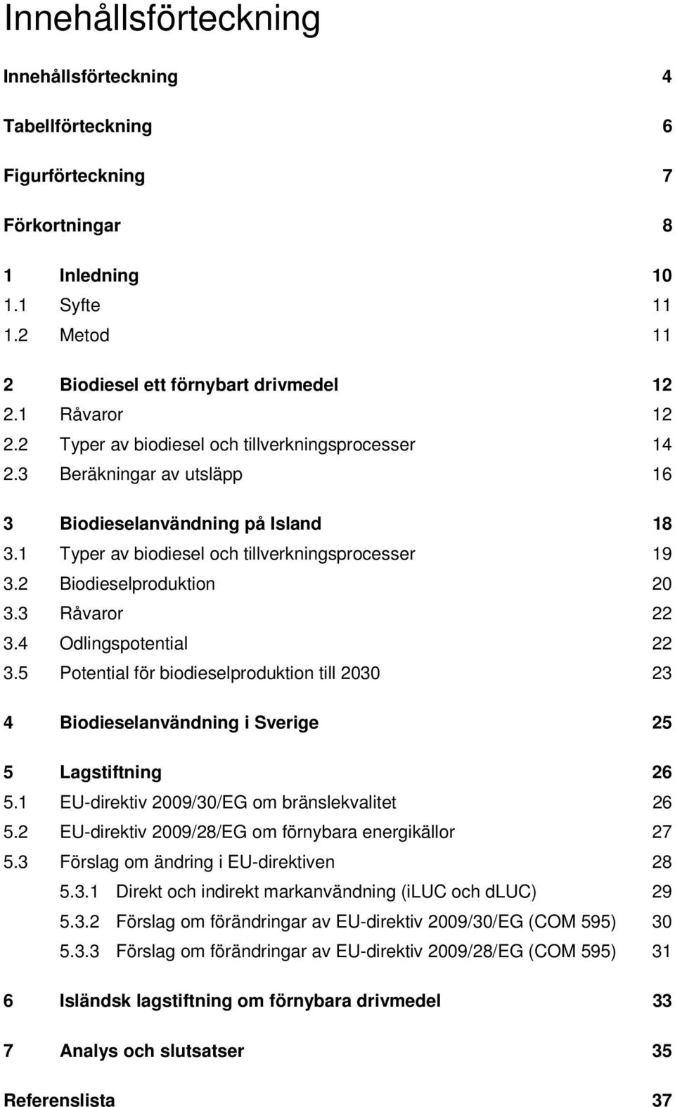 3 Råvaror 22 3.4 Odlingspotential 22 3.5 Potential för biodieselproduktion till 2030 23 4 Biodieselanvändning i Sverige 25 5 Lagstiftning 26 5.1 EU-direktiv 2009/30/EG om bränslekvalitet 26 5.