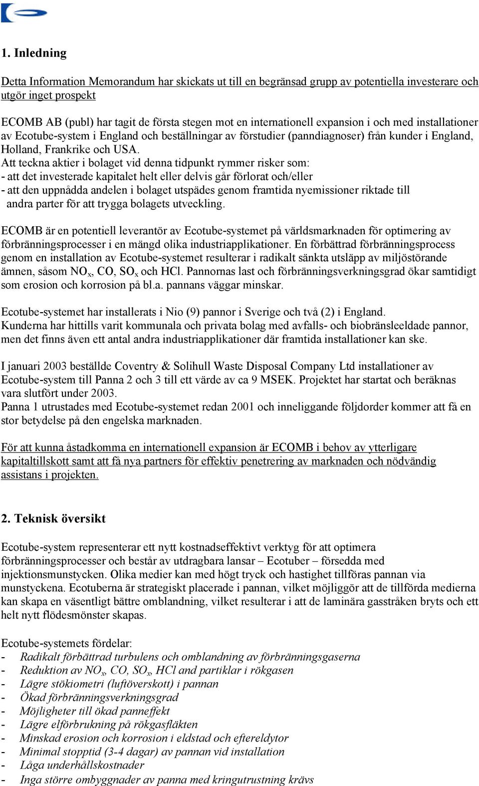 Att teckna aktier i bolaget vid denna tidpunkt rymmer risker som: - att det investerade kapitalet helt eller delvis går förlorat och/eller - att den uppnådda andelen i bolaget utspädes genom framtida