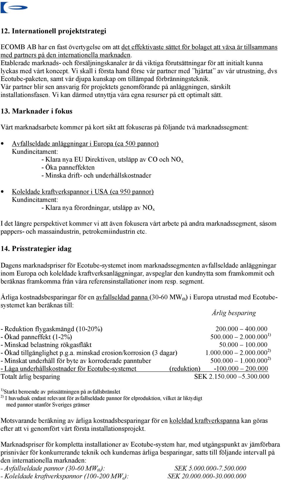 Vi skall i första hand förse vår partner med hjärtat av vår utrustning, dvs Ecotube-paketen, samt vår djupa kunskap om tillämpad förbränningsteknik.