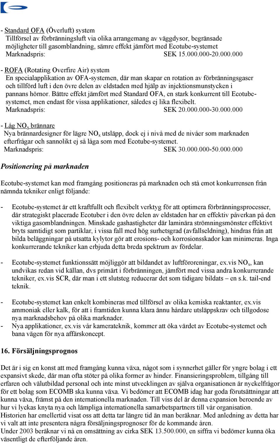 000-20.000.000 - ROFA (Rotating Overfire Air) system En specialapplikation av OFA-systemen, där man skapar en rotation av förbränningsgaser och tillförd luft i den övre delen av eldstaden med hjälp