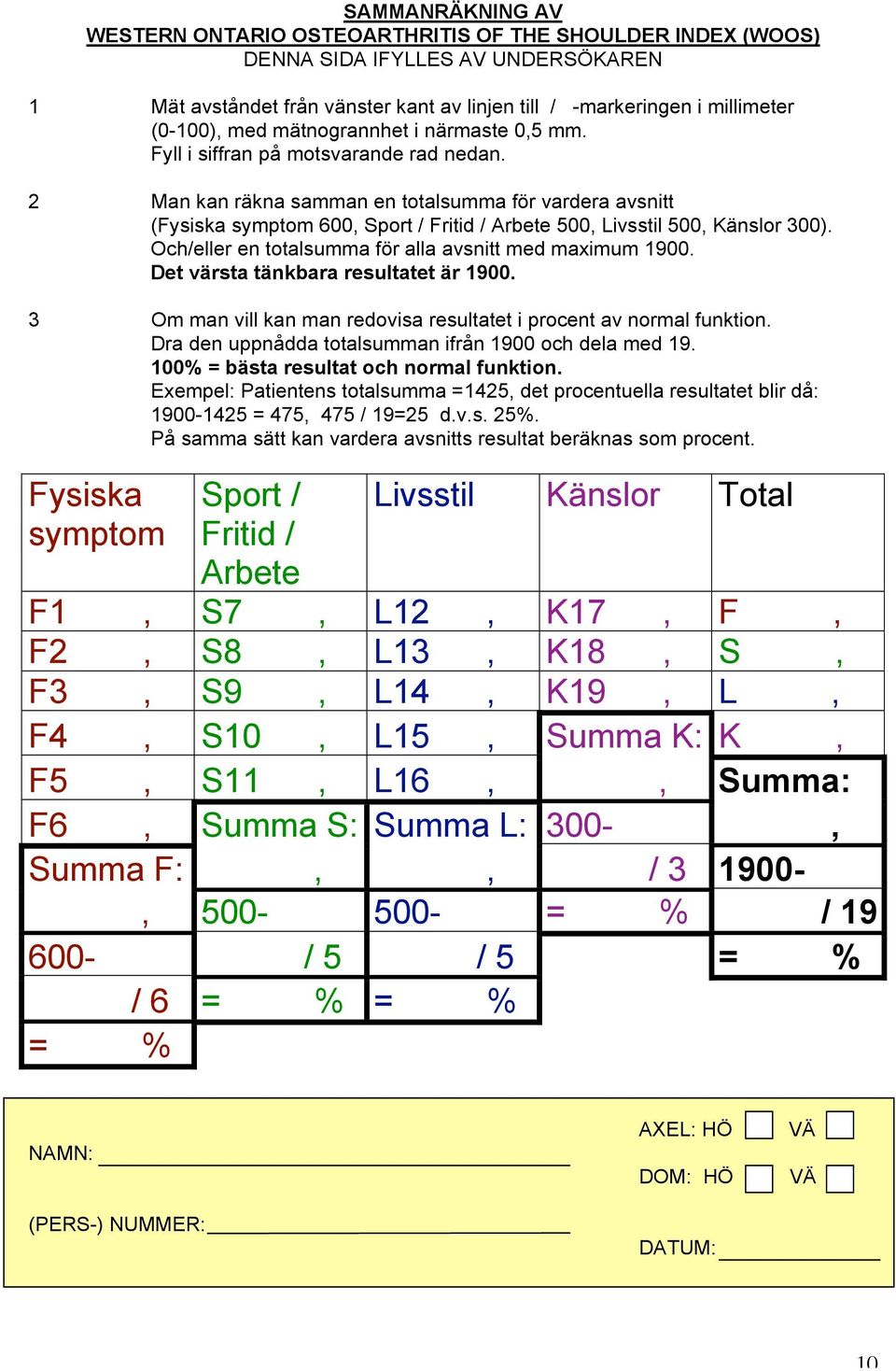 2 Man kan räkna samman en totalsumma för vardera avsnitt (Fysiska symptom 600, Sport / Fritid / Arbete 500, Livsstil 500, Känslor 300). Och/eller en totalsumma för alla avsnitt med maximum 1900.