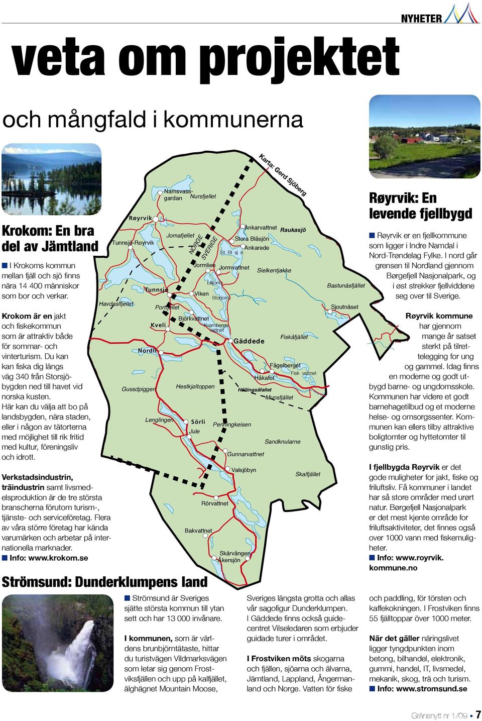 Här kan du välja att bo på landsbygden, nära staden, eller i någon av tätorterna med möjlighet till rik fritid med kultur, föreningsliv och idrott.