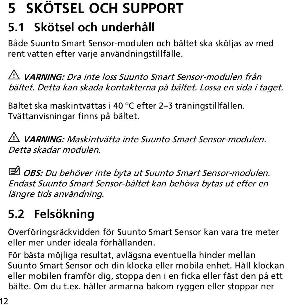 Tvättanvisningar finns på bältet. 12 VARNING: Maskintvätta inte Suunto Smart Sensor-modulen. Detta skadar modulen. OBS: Du behöver inte byta ut Suunto Smart Sensor-modulen.