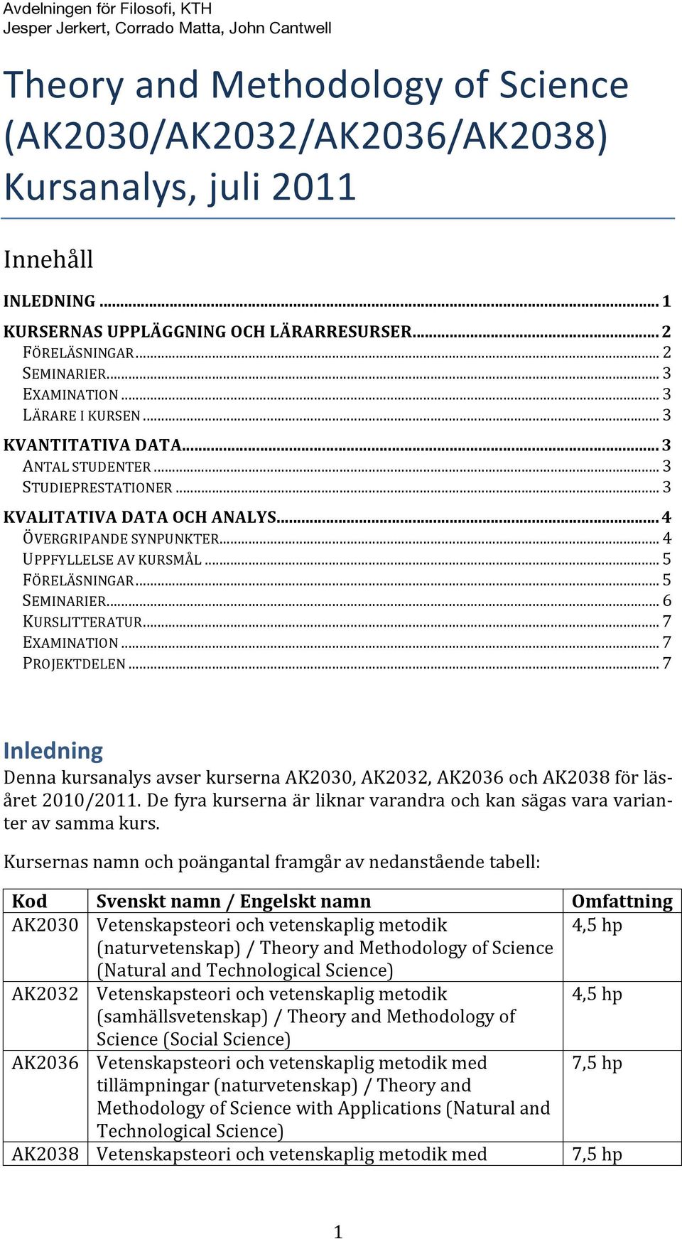 .. 5 SEMINARIER... 6 KURSLITTERATUR... 7 EXAMINATION... 7 PROJEKTDELEN... 7 Inledning Denna kursanalys avser kurserna AK2030, AK2032, AK2036 och AK2038 för läs- året 2010/2011.