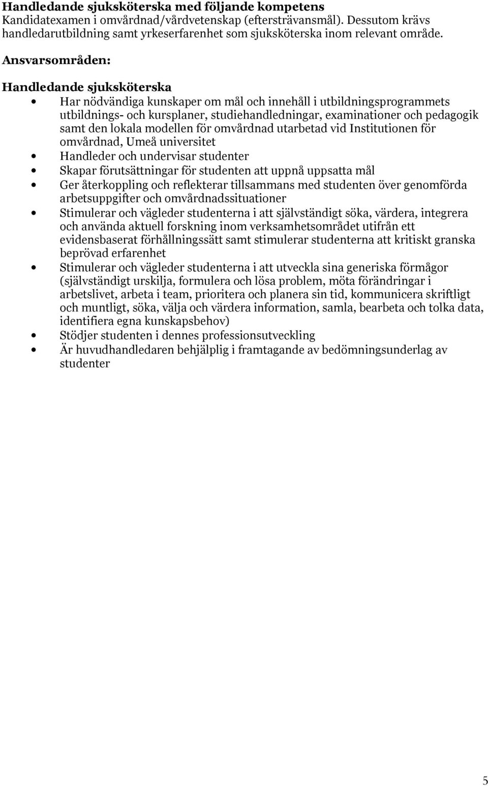 Handledande sjuksköterska Har nödvändiga kunskaper om mål och innehåll i utbildningsprogrammets utbildnings- och kursplaner, studiehandledningar, examinationer och pedagogik samt den lokala modellen