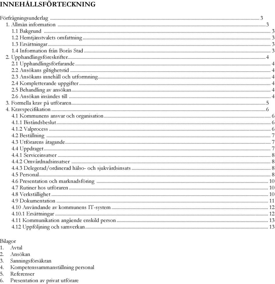 .. 4 2.6 Ansökan insändes till... 4 3. Formella krav på utföraren... 5 4. Kravspecifikation... 6 4.1 Kommunens ansvar och organisation... 6 4.1.1 Biståndsbeslut... 6 4.1.2 Valprocess... 6 4.2 Beställning.