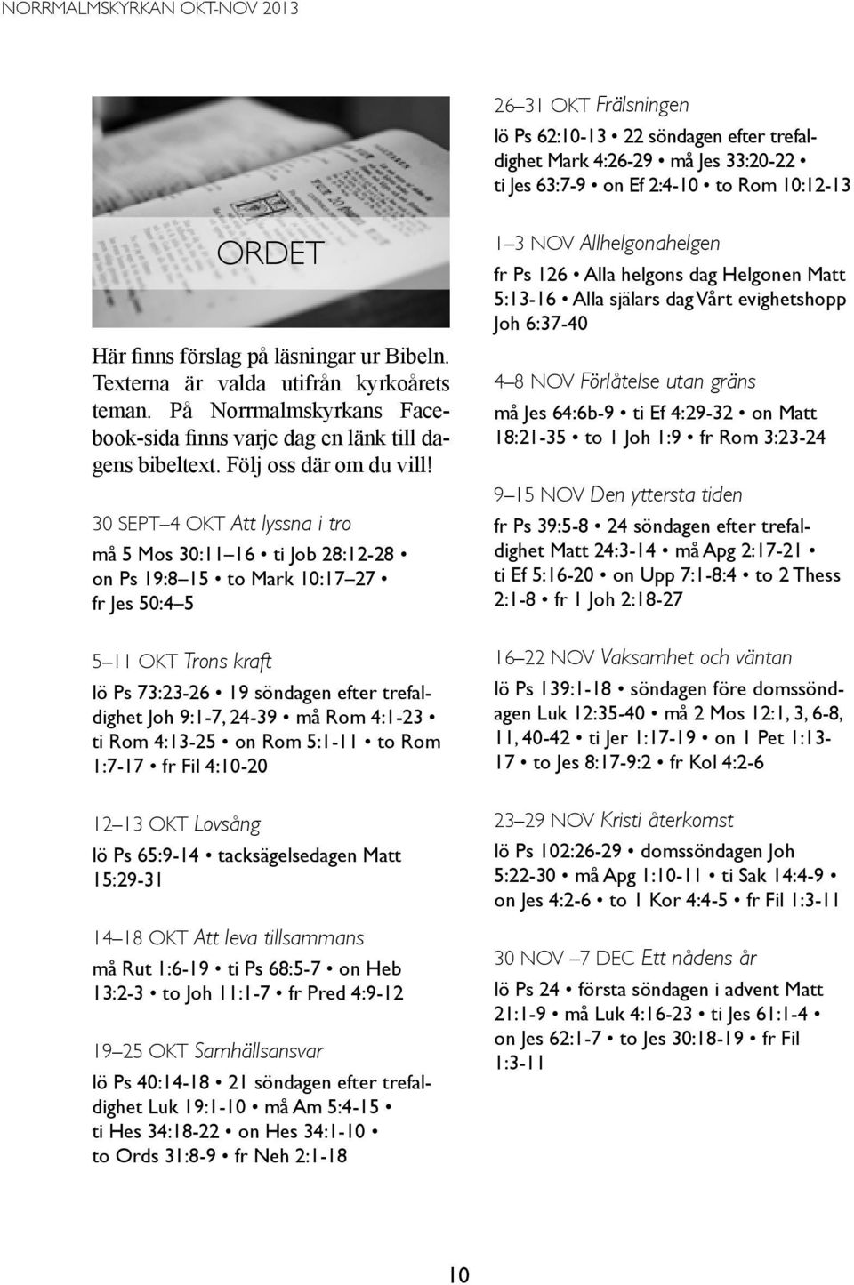 30 sept 4 okt Att lyssna i tro må 5 Mos 30:11 16 ti Job 28:12-28 on Ps 19:8 15 to Mark 10:17 27 fr Jes 50:4 5 5 11 okt Trons kraft lö Ps 73:23-26 19 söndagen efter trefaldighet Joh 9:1-7, 24-39 må