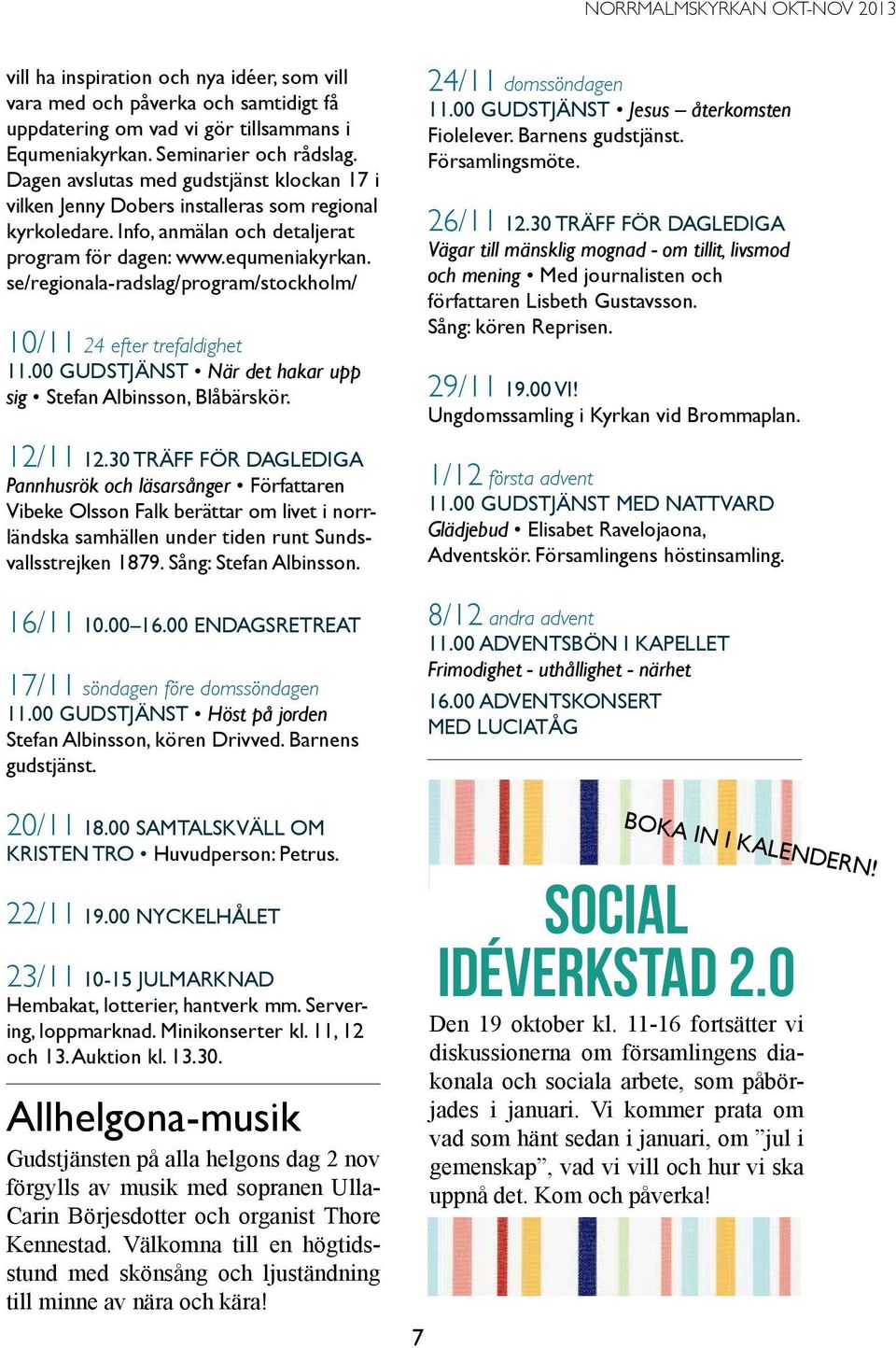 se/regionala-radslag/program/stockholm/ 10/11 24 efter trefaldighet 11.00 Gudstjänst När det hakar upp sig Stefan Albinsson, Blåbärskör. 12/11 12.