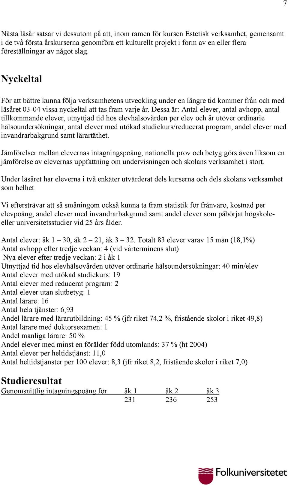 Dessa är: Antal elever, antal avhopp, antal tillkommande elever, utnyttjad tid hos elevhälsovården per elev och år utöver ordinarie hälsoundersökningar, antal elever med utökad studiekurs/reducerat