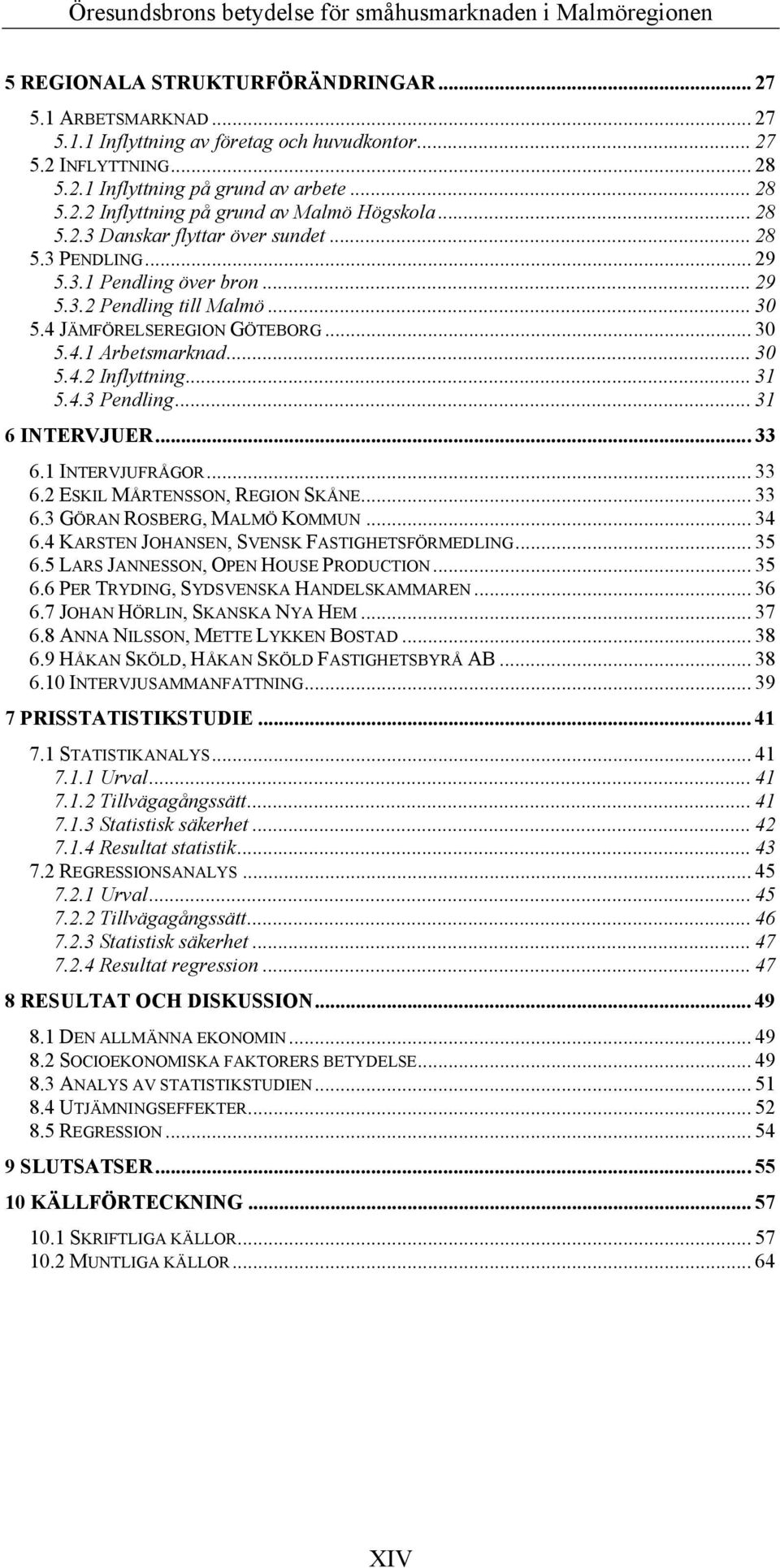 .. 31 5.4.3 Pendling... 31 6 INTERVJUER...33 6.1 INTERVJUFRÅGOR... 33 6.2 ESKIL MÅRTENSSON, REGION SKÅNE... 33 6.3 GÖRAN ROSBERG, MALMÖ KOMMUN... 34 6.4 KARSTEN JOHANSEN, SVENSK FASTIGHETSFÖRMEDLING.