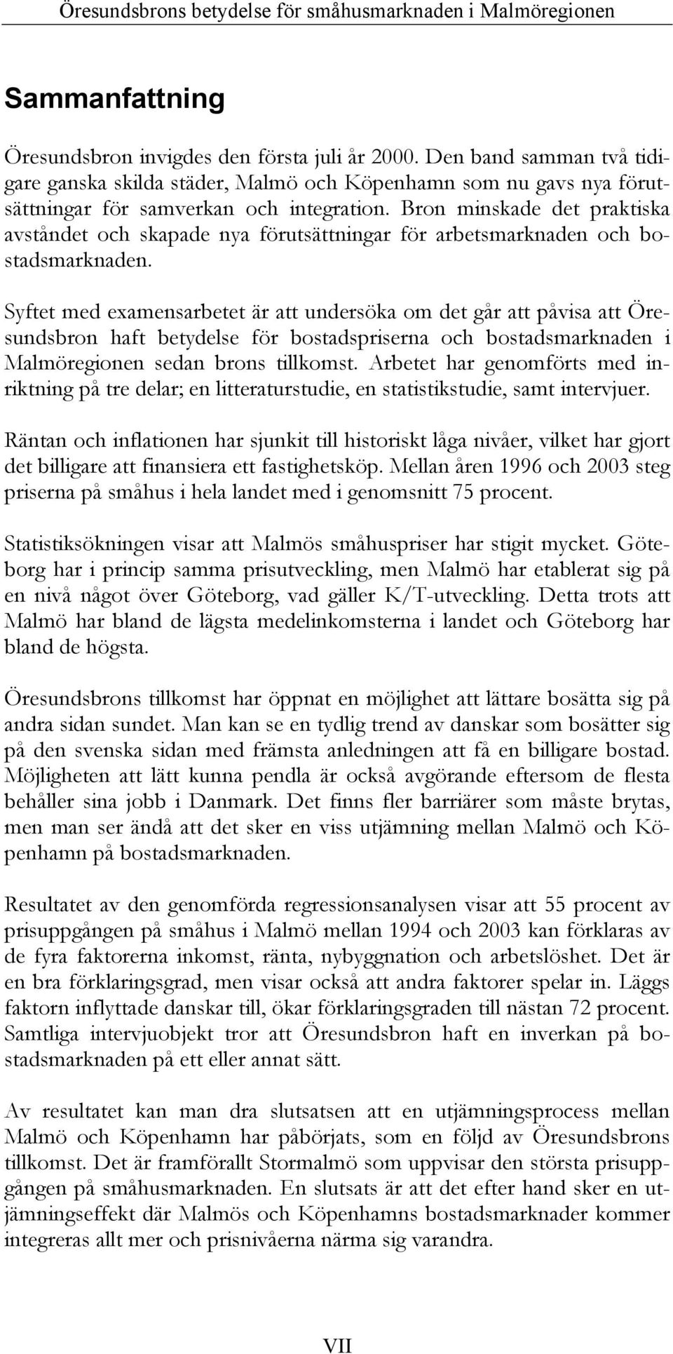 Syftet med examensarbetet är att undersöka om det går att påvisa att Öresundsbron haft betydelse för bostadspriserna och bostadsmarknaden i Malmöregionen sedan brons tillkomst.