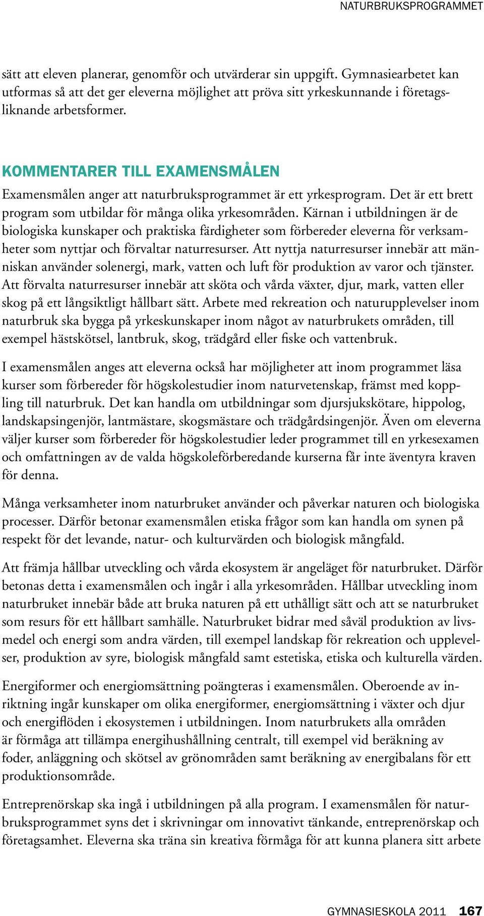 Kärnan i utbildningen är de biologiska kunskaper och praktiska färdigheter som förbereder eleverna för verksamheter som nyttjar och förvaltar naturresurser.