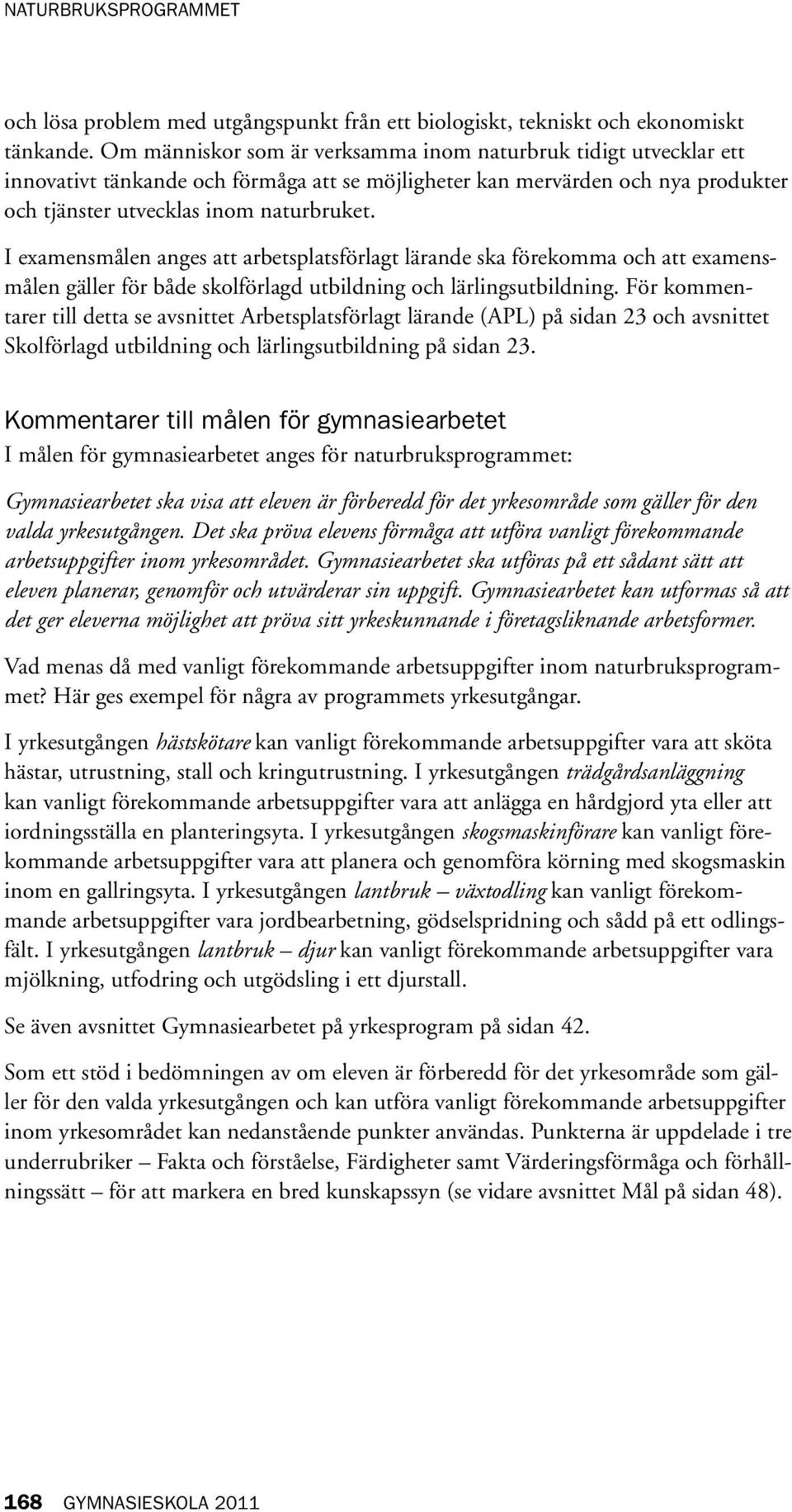 I examensmålen anges att arbetsplatsförlagt lärande ska förekomma och att examensmålen gäller för både skolförlagd utbildning och lärlingsutbildning.