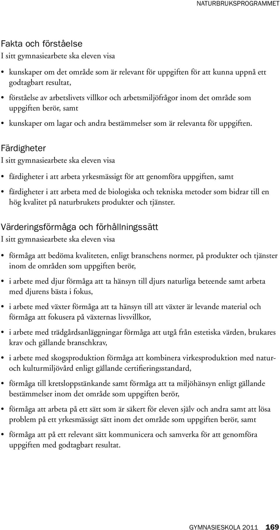 Färdigheter I sitt gymnasiearbete ska eleven visa färdigheter i att arbeta yrkesmässigt för att genomföra uppgiften, samt färdigheter i att arbeta med de biologiska och tekniska metoder som bidrar