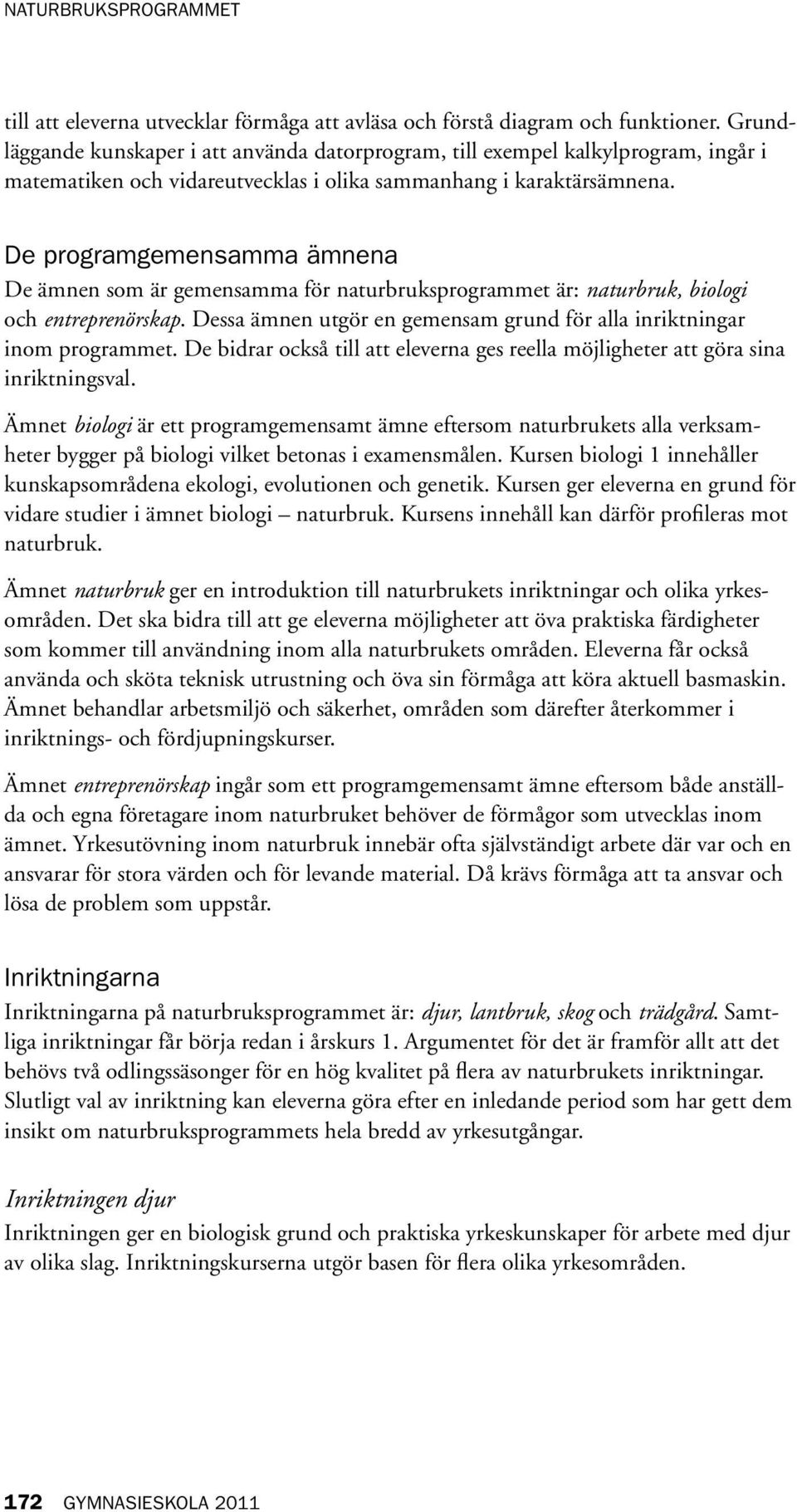 De programgemensamma ämnena De ämnen som är gemensamma för naturbruksprogrammet är: naturbruk, biologi och entreprenörskap. Dessa ämnen utgör en gemensam grund för alla inriktningar inom programmet.