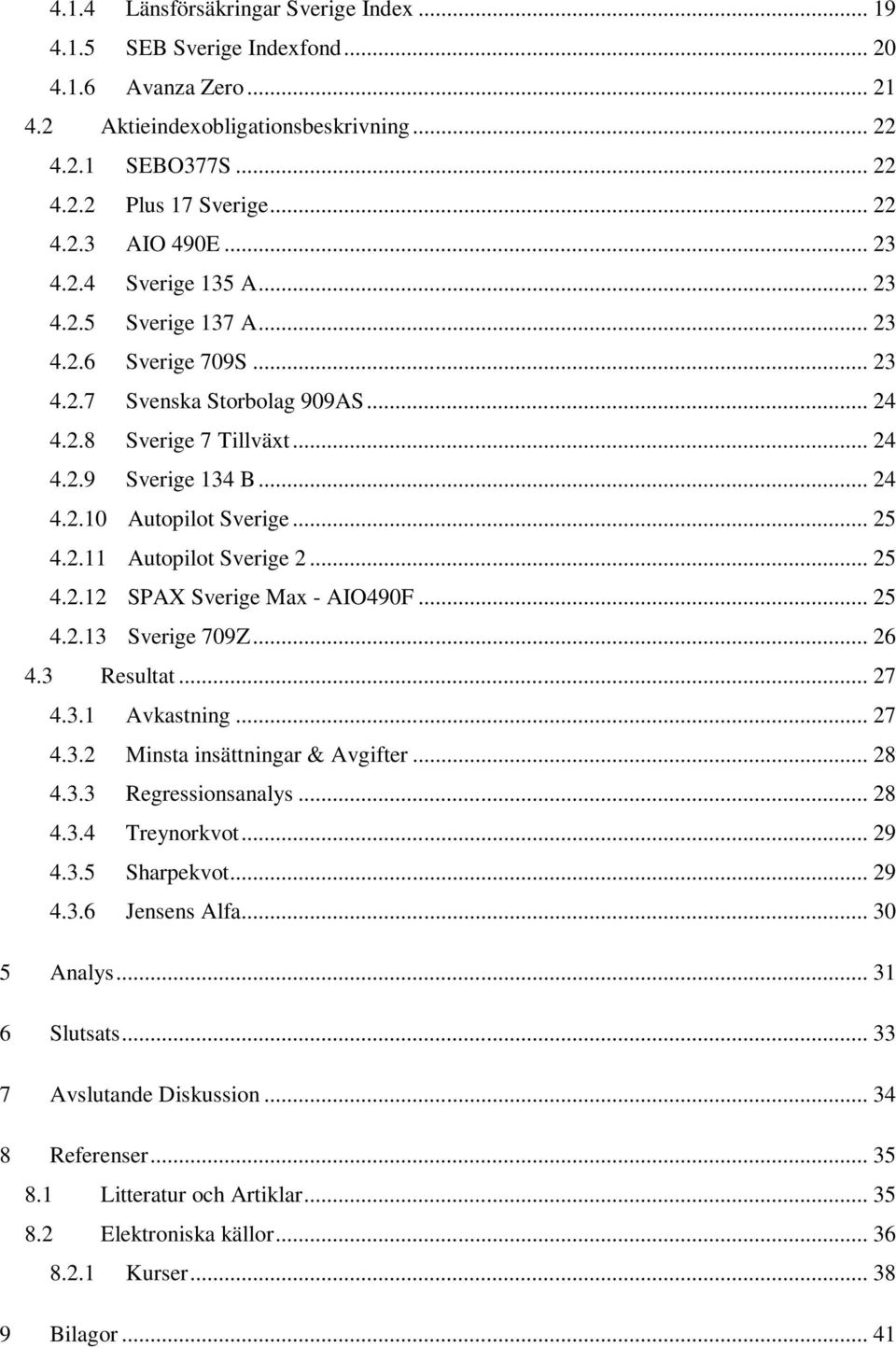 .. 25 4.2.11 Autopilot Sverige 2... 25 4.2.12 SPAX Sverige Max - AIO490F... 25 4.2.13 Sverige 709Z... 26 4.3 Resultat... 27 4.3.1 Avkastning... 27 4.3.2 Minsta insättningar & Avgifter... 28 4.3.3 Regressionsanalys.