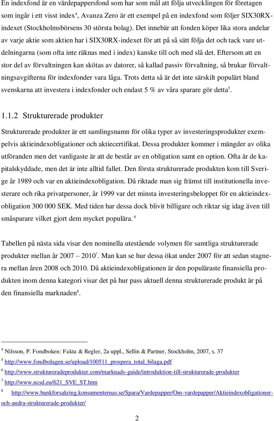 Det innebär att fonden köper lika stora andelar av varje aktie som aktien har i SIX30RX-indexet för att på så sätt följa det och tack vare utdelningarna (som ofta inte räknas med i index) kanske till