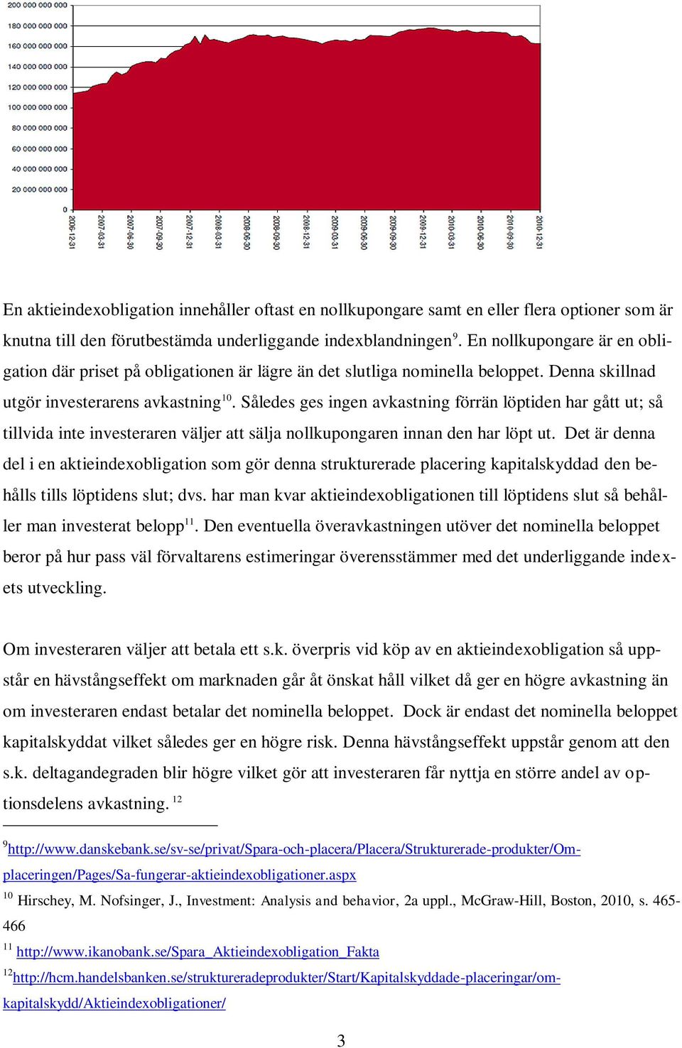 Således ges ingen avkastning förrän löptiden har gått ut; så tillvida inte investeraren väljer att sälja nollkupongaren innan den har löpt ut.