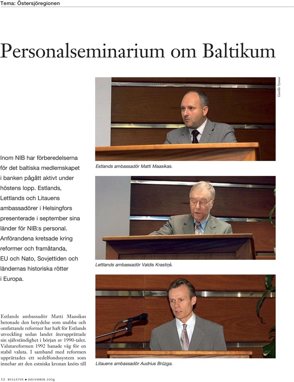 Anförandena kretsade kring reformer och framåtanda, EU och Nato, Sovjettiden och ländernas historiska rötter i Europa. Estlands ambassadör Matti Maasikas. Lettlands ambassadör Valdis Krastin,s v.