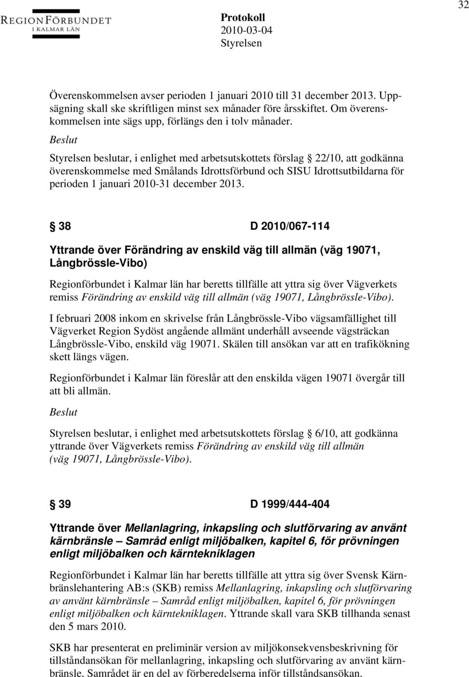 beslutar, i enlighet med arbetsutskottets förslag 22/10, att godkänna överenskommelse med Smålands Idrottsförbund och SISU Idrottsutbildarna för perioden 1 januari 2010-31 december 2013.