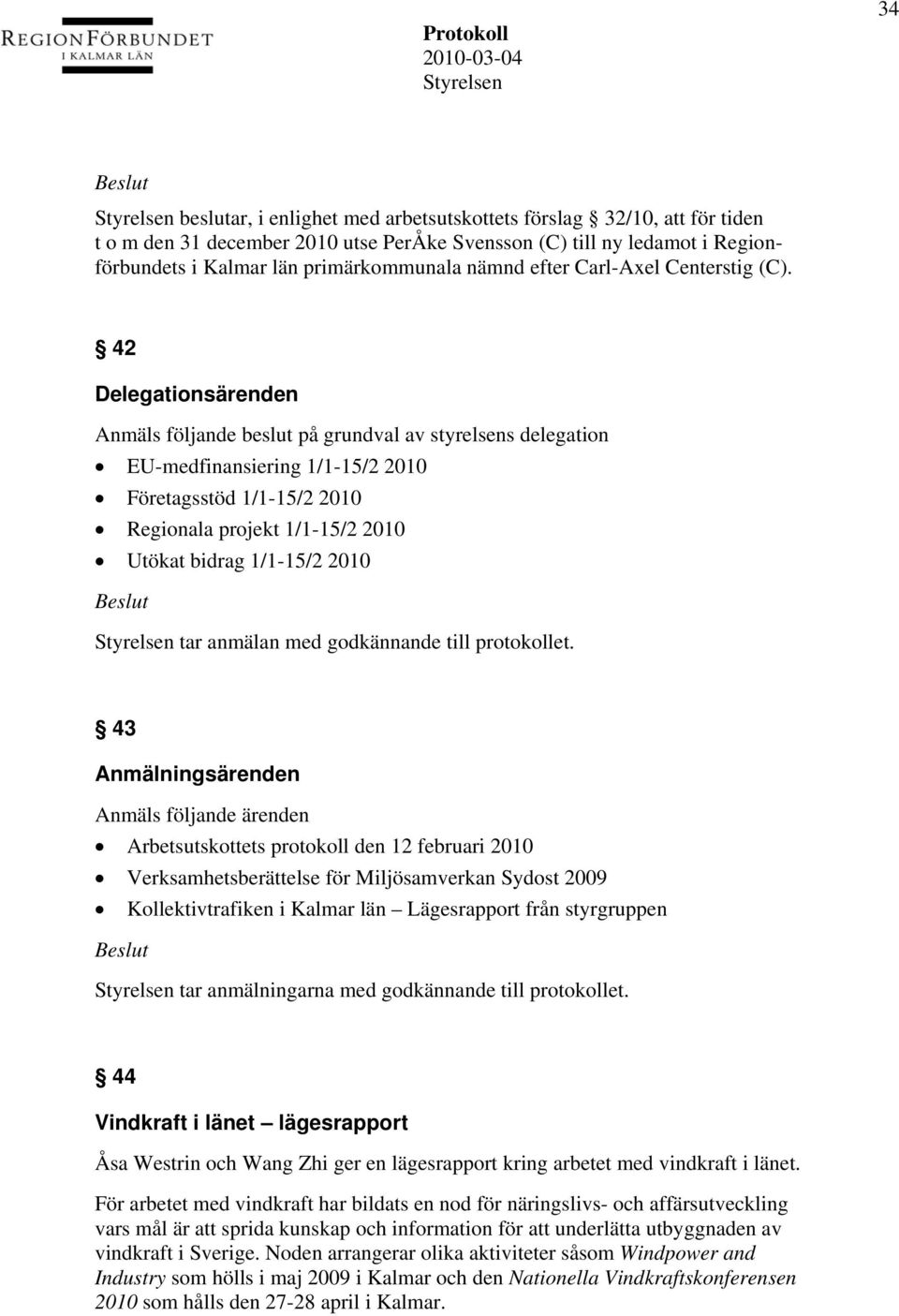 42 Delegationsärenden Anmäls följande beslut på grundval av styrelsens delegation EU-medfinansiering 1/1-15/2 2010 Företagsstöd 1/1-15/2 2010 Regionala projekt 1/1-15/2 2010 Utökat bidrag 1/1-15/2