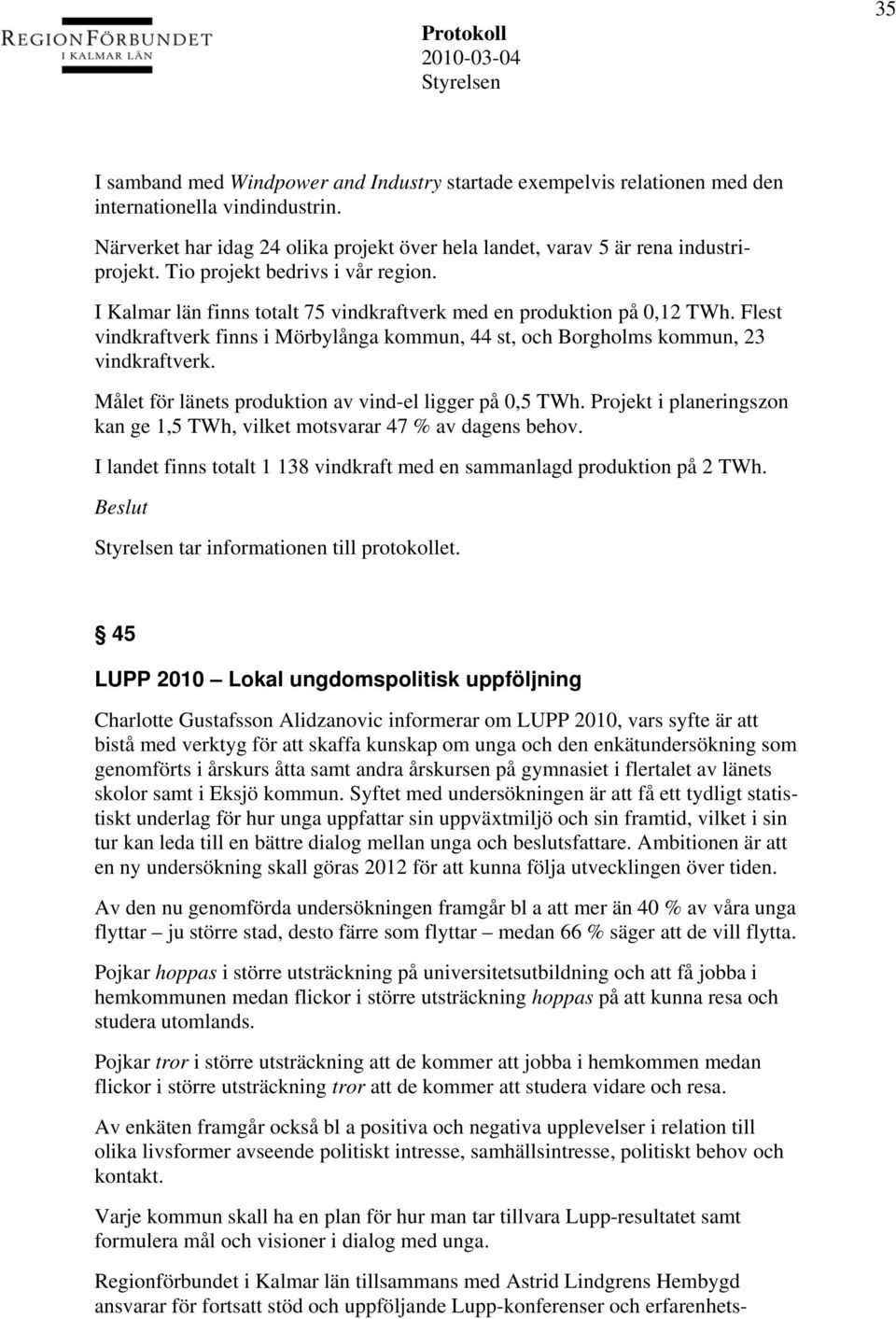 Flest vindkraftverk finns i Mörbylånga kommun, 44 st, och Borgholms kommun, 23 vindkraftverk. Målet för länets produktion av vind-el ligger på 0,5 TWh.