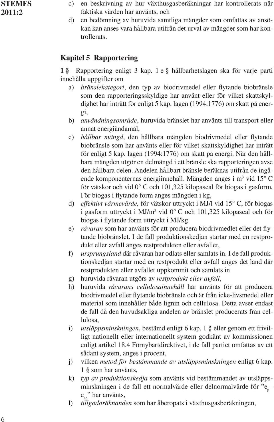 1 e hållbarhetslagen ska för varje parti innehålla uppgifter om a) bränslekategori, den typ av biodrivmedel eller flytande biobränsle som den rapporteringsskyldige har använt eller för vilket