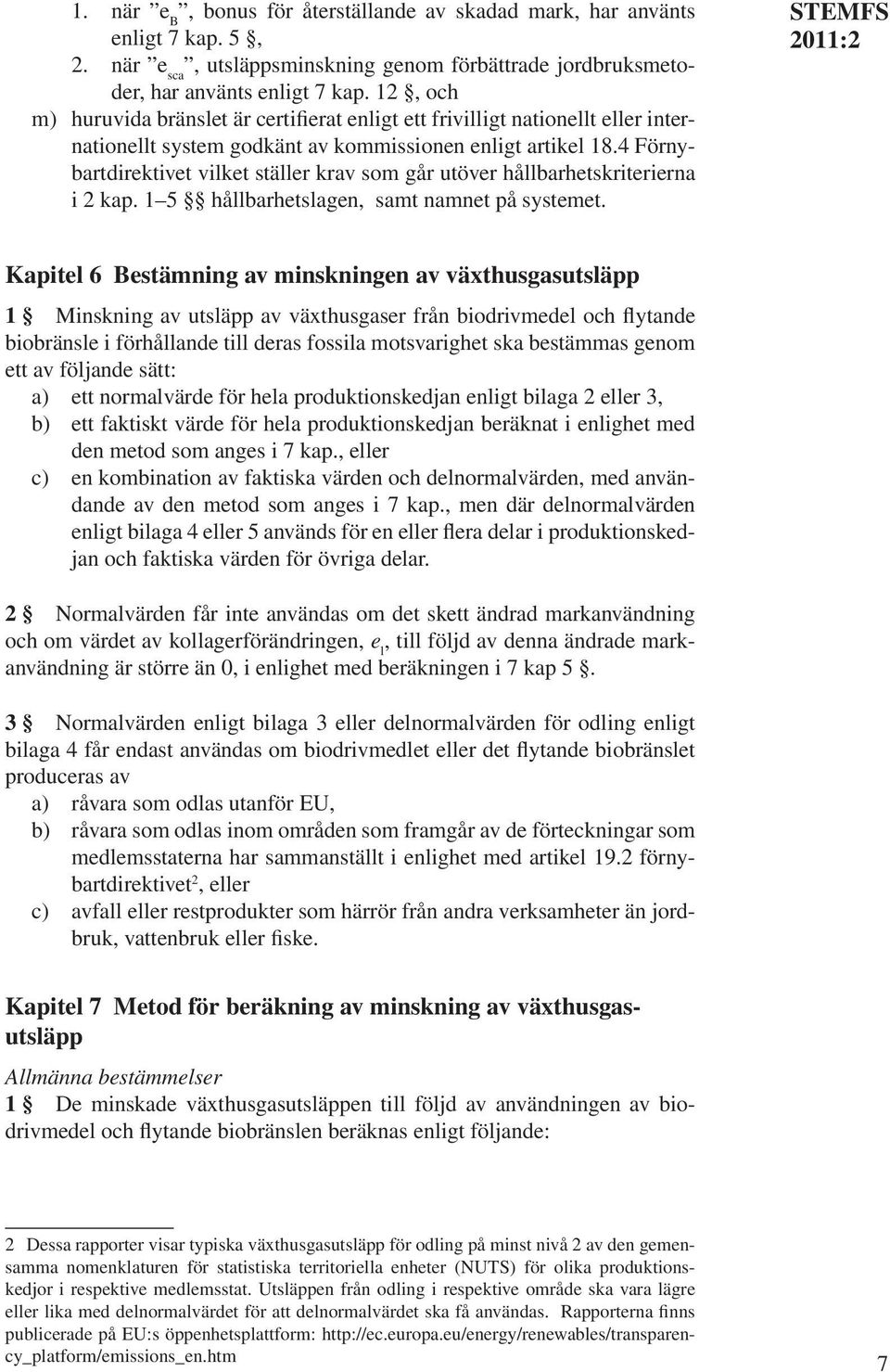 4 Förnybartdirektivet vilket ställer krav som går utöver hållbarhetskriterierna i 2 kap. 1 5 hållbarhetslagen, samt namnet på systemet.