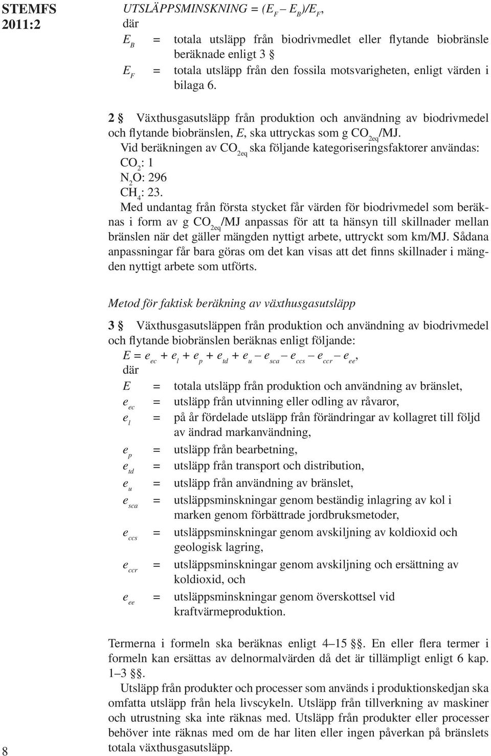 Vid beräkningen av CO 2eq ska följande kategoriseringsfaktorer användas: CO 2 : 1 N 2 O: 296 CH 4 : 23.