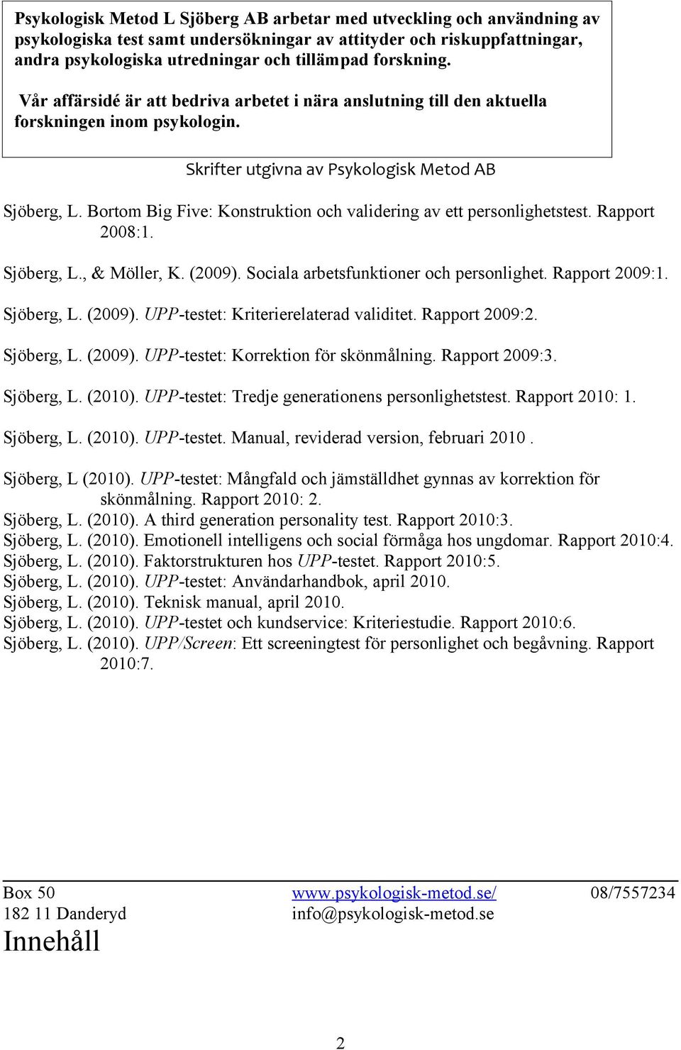 Bortom Big Five: Konstruktion och validering av ett personlighetstest. Rapport 2008:1. Sjöberg, L., & Möller, K. (2009). Sociala arbetsfunktioner och personlighet. Rapport 2009:1. Sjöberg, L. (2009). UPP-testet: Kriterierelaterad validitet.